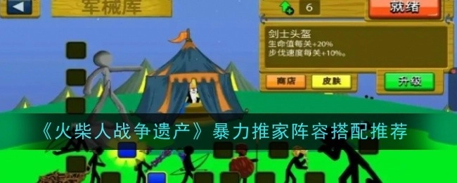《火柴人战争遗产》暴力推家的阵容搭配攻略分享