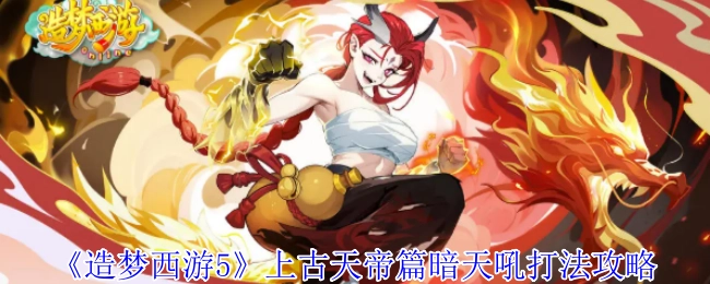 《造梦西游5》上古天帝篇暗天吼的打法攻略
