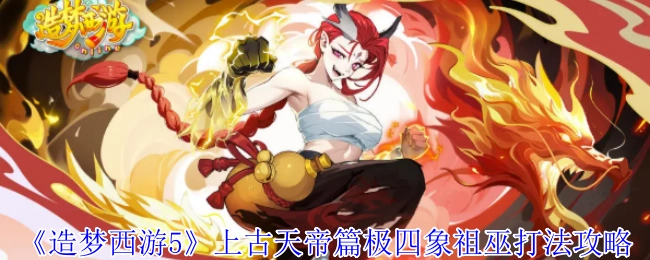 《造梦西游5》上古天帝篇极四象祖巫的打法秘籍