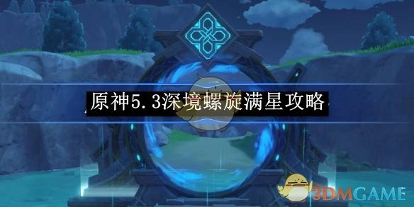《原神》5.3版本深境螺旋达成满星的详细攻略