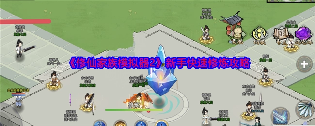 新手必看！《修仙家族模拟器2》快速修炼攻略