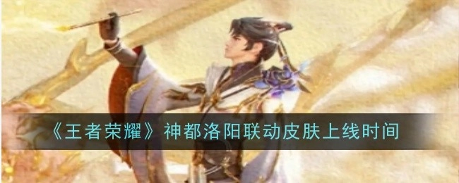 《王者荣耀》与神都洛阳联动皮肤的上线时间