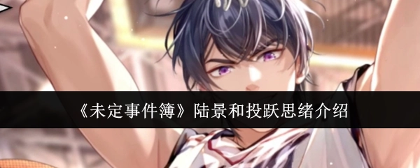 《未定事件簿》中陆景和投跃思绪相关介绍