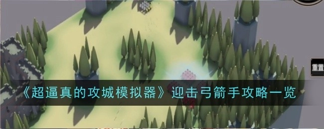 《超逼真攻城模拟器》弓箭手迎击攻略全解析