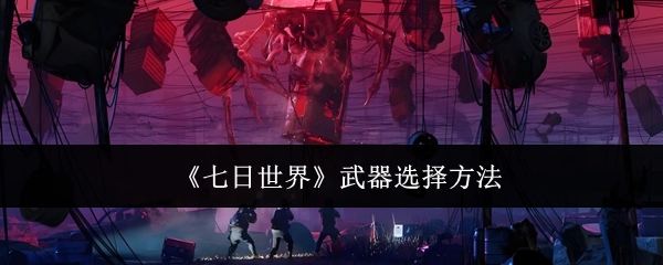 《七日世界》中武器的挑选方式
