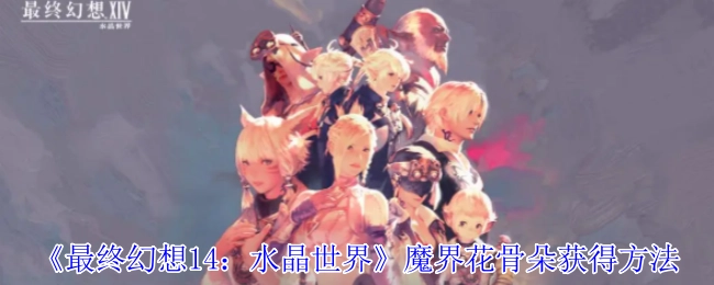 《最终幻想14：水晶世界》中魔界花骨朵的获取方式