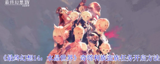 《最终幻想14：水晶世界》中奇塔利族蛮族任务的开启方式
