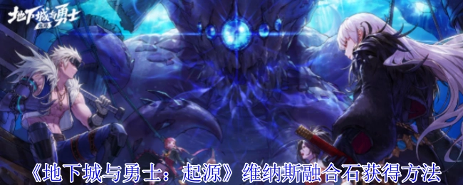 《地下城与勇士：起源》中维纳斯融合石的获取方式