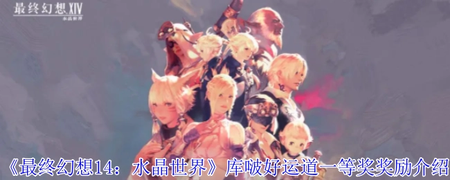 《最终幻想14：水晶世界》库啵好运道一等奖奖品详情介绍
