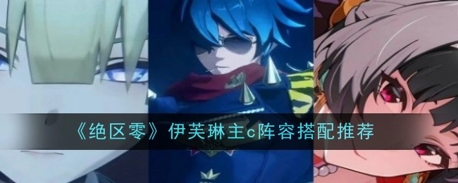 《绝区零》伊芙琳主C阵容搭配推荐全解析
