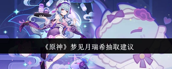 《原神》角色梦见月瑞希抽取攻略建议