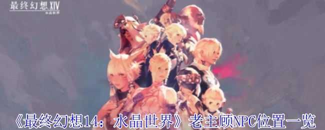 《最终幻想14：水晶世界》老主顾NPC所在位置全览