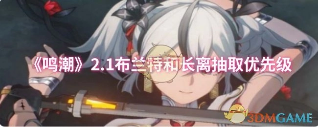 探讨《鸣潮》2.1版本中布兰特与长离的抽取优先级