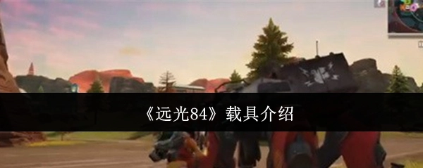 《远光84》中载具的相关介绍