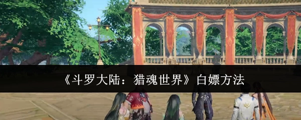 《斗罗大陆：猎魂世界》的免费获取方式