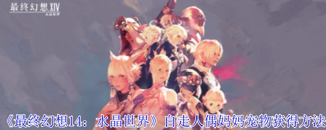 《最终幻想14：水晶世界》中自走人偶妈妈宠物的获取方式