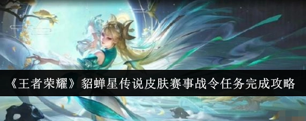 《王者荣耀》貂蝉星传说皮肤赛事战令任务达成指南