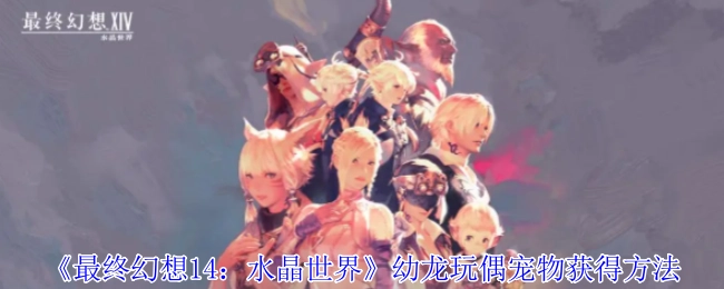 《最终幻想14：水晶世界》中幼龙玩偶宠物的获取方式