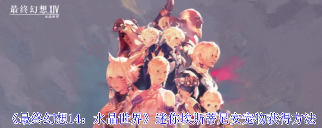 获取《最终幻想14：水晶世界》迷你埃斯蒂尼安宠物的办法