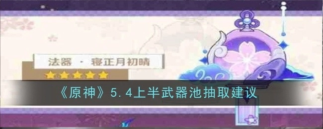 《原神》5.4上半武器池抽取攻略建议