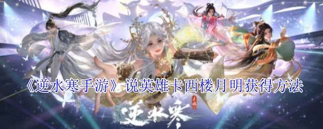 《逆水寒手游》中说英雄卡西楼月明的获取方式