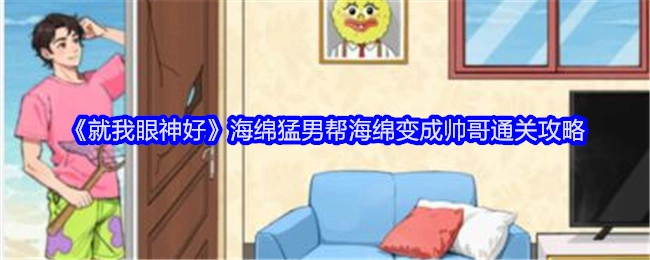 《就我眼神好》中海绵猛男助力海绵变身帅哥的通关攻略