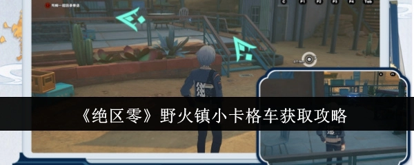 《绝区零》野火镇小卡格车的获取方法