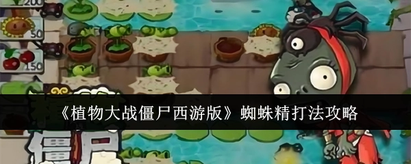 《植物大战僵尸西游版》中蜘蛛精的打法攻略