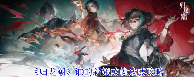 《归龙潮》“谁的新娘”成就达成攻略揭秘