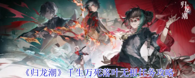 《归龙潮》千生万死之落叶无根任务详细攻略