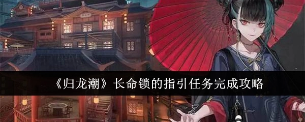 《归龙潮》中长命锁指引任务的完成攻略