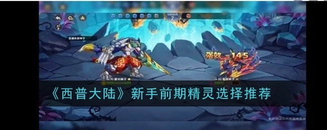 《西普大陆》新手初期精灵挑选推荐