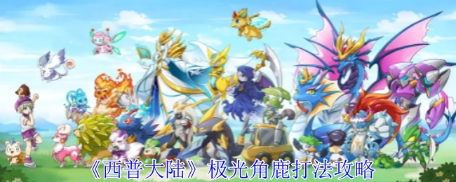 《西普大陆》极光角鹿的打法攻略