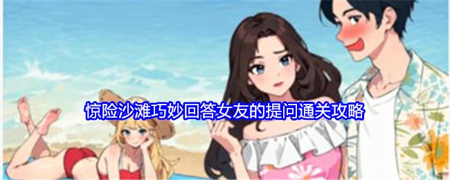 《就我眼神好》惊险沙滩关卡中巧妙回应女友提问的通关秘籍