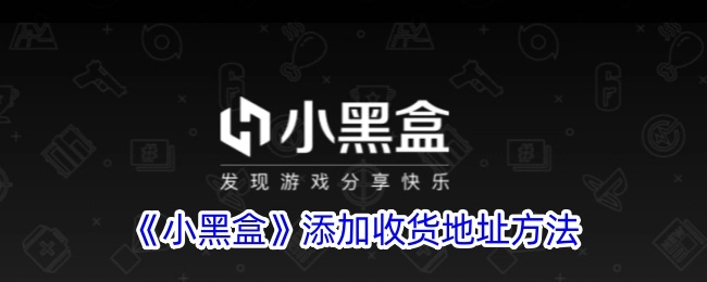 《小黑盒》中收货地址的添加方式