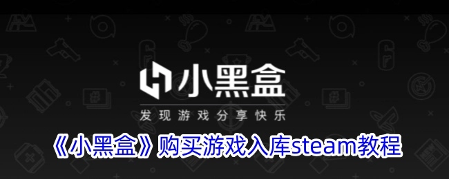 《小黑盒》上购买游戏并入库steam的详细教程