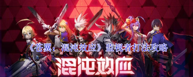 《苍翼：混沌效应》中监视者的打法攻略