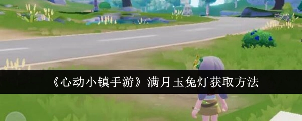 《心动小镇手游》中满月玉兔灯的获取途径