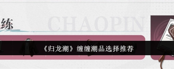 《归龙潮》之缠缠潮品精选推荐