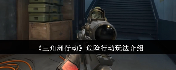 《三角洲行动》之危险行动玩法详细介绍