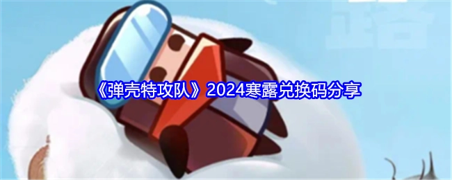 分享《弹壳特攻队》2024寒露兑换码