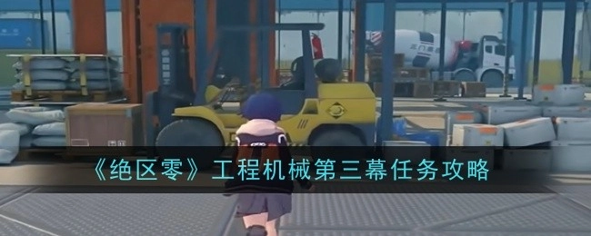 《绝区零》工程机械第三幕任务的详细攻略