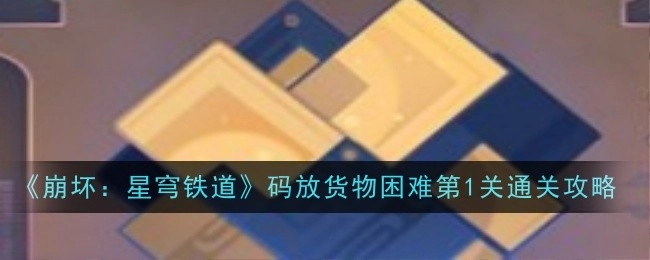 《崩坏：星穹铁道》码放货物困难关卡第1关的通关攻略
