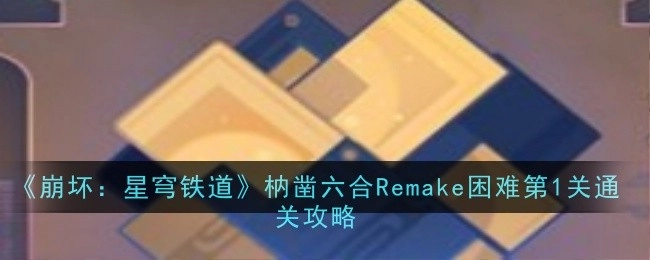 《崩坏：星穹铁道》枘凿六合Remake困难模式第1关通关指南