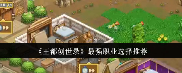 《王都创世录》中最强职业挑选建议