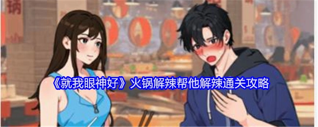 《就我眼神好》中火锅解辣关卡帮他成功解辣的通关攻略