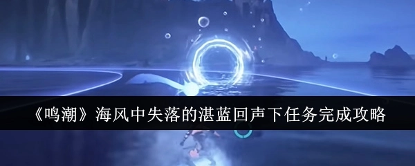 《鸣潮》“海风中失落的湛蓝回声下”任务通关指南