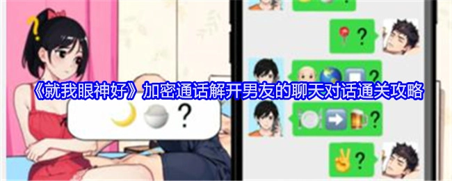 《就我眼神好》中解开男友聊天对话加密通话的通关攻略