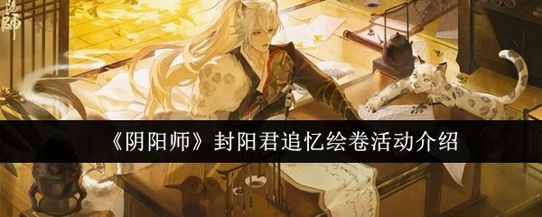 《阴阳师》封阳君追忆绘卷活动相关说明