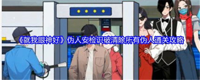 《就我眼神好》伪人安检关卡：识破并清除全部伪人以通关的攻略